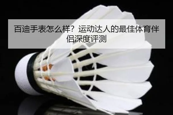 百迪手表怎么样？运动达人的最佳体育伴侣深度评测